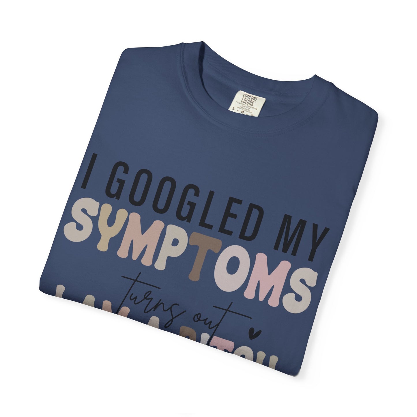 I Googled My Symptoms, Turns Out I Am a B**** Tee