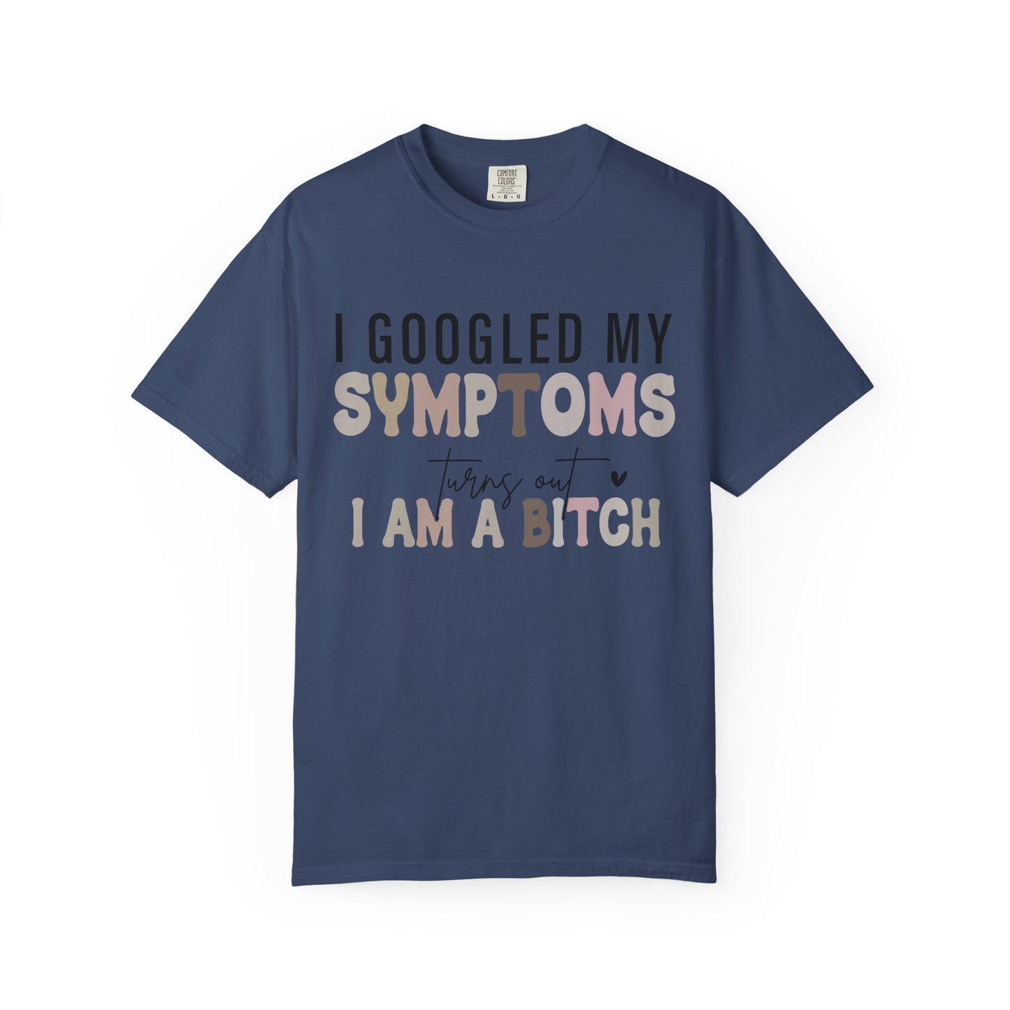 I Googled My Symptoms, Turns Out I Am a B**** Tee