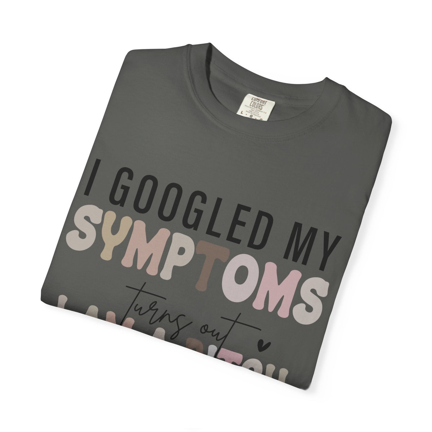 I Googled My Symptoms, Turns Out I Am a B**** Tee