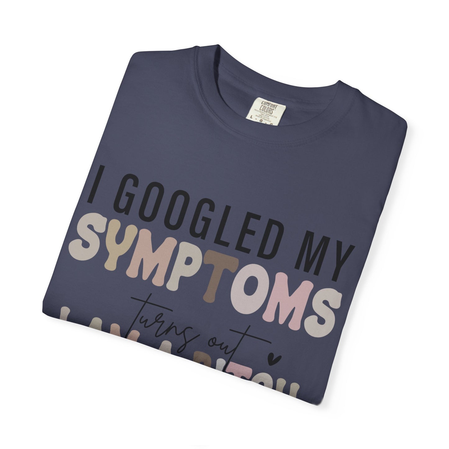 I Googled My Symptoms, Turns Out I Am a B**** Tee