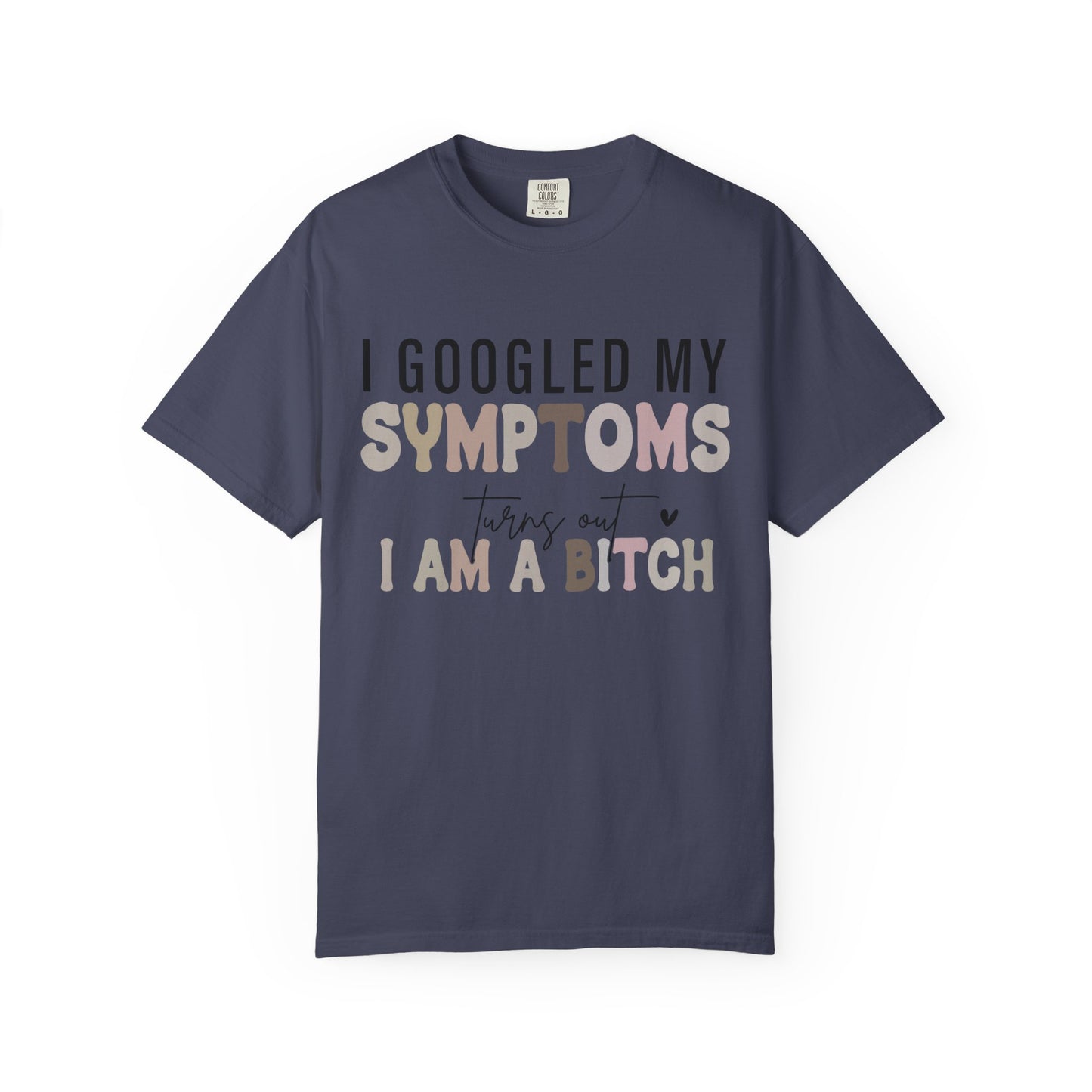 I Googled My Symptoms, Turns Out I Am a B**** Tee