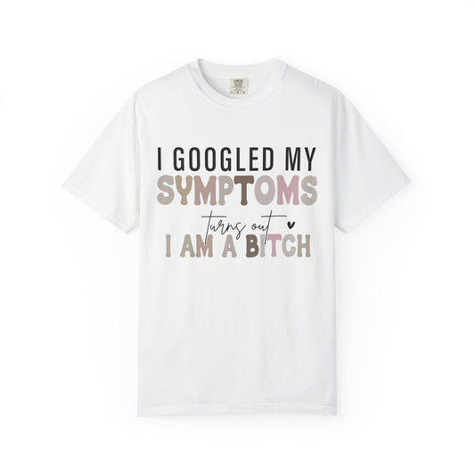 I Googled My Symptoms, Turns Out I Am a B**** Tee