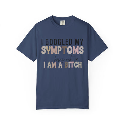 I Googled My Symptoms, Turns Out I Am a B**** Tee