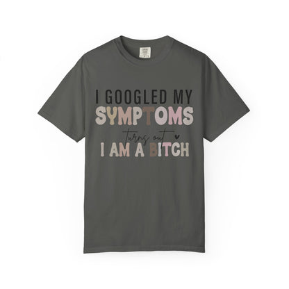 I Googled My Symptoms, Turns Out I Am a B**** Tee
