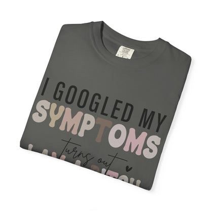 I Googled My Symptoms, Turns Out I Am a B**** Tee