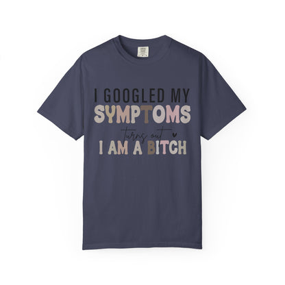 I Googled My Symptoms, Turns Out I Am a B**** Tee
